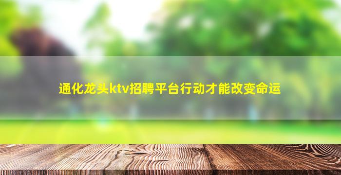 通化龙头ktv招聘平台行动才能改变命运